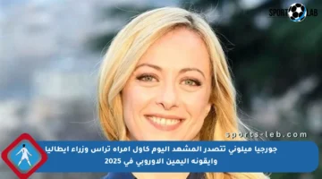 جورجيا ميلوني تتصدر المشهد اليوم كأول امرأة ترأس وزراء إيطاليا وأيقونة اليمين الأوروبي في 2025